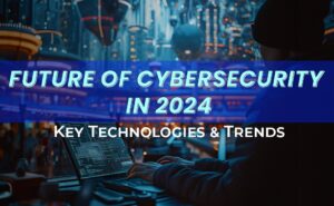 The Future of Cybersecurity in 2024